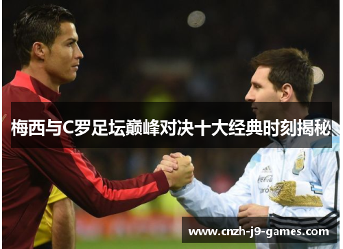 梅西与C罗足坛巅峰对决十大经典时刻揭秘 梅西与C罗足坛巅峰对决十大经典时刻揭秘