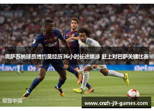 奥萨苏纳球员博约莫经历36小时长途跋涉 赶上对巴萨关键比赛