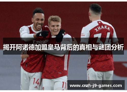 揭开阿诺德加盟皇马背后的真相与谜团分析