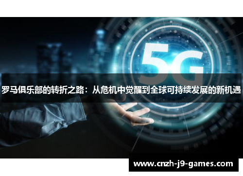 罗马俱乐部的转折之路：从危机中觉醒到全球可持续发展的新机遇