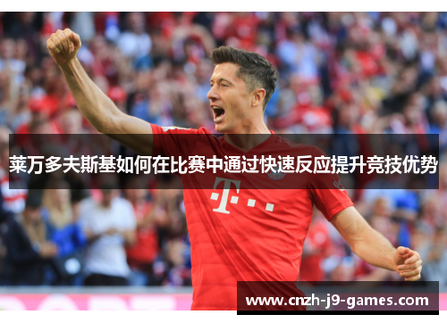 莱万多夫斯基如何在比赛中通过快速反应提升竞技优势 莱万多夫斯基如何在比赛中通过快速反应提升竞技优势