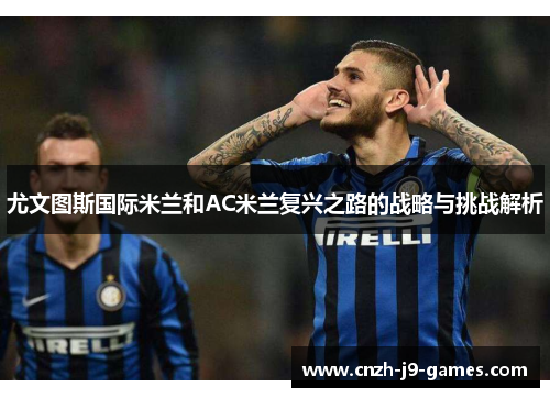 尤文图斯国际米兰和AC米兰复兴之路的战略与挑战解析 尤文图斯国际米兰和AC米兰复兴之路的战略与挑战解析