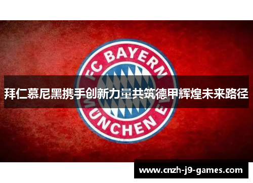 拜仁慕尼黑携手创新力量共筑德甲辉煌未来路径 拜仁慕尼黑携手创新力量共筑德甲辉煌未来路径