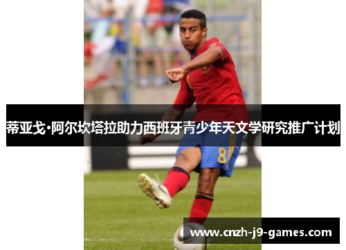 蒂亚戈·阿尔坎塔拉助力西班牙青少年天文学研究推广计划