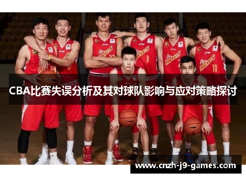 CBA比赛失误分析及其对球队影响与应对策略探讨 CBA比赛失误分析及其对球队影响与应对策略探讨