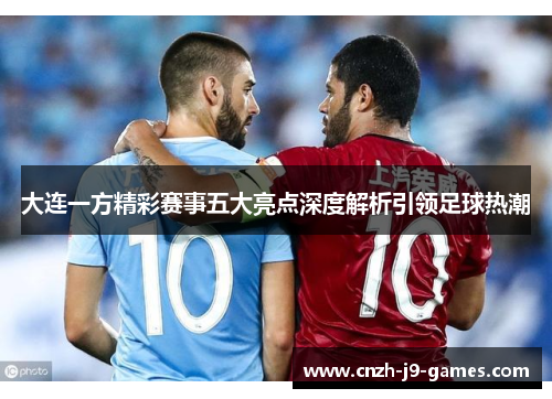 大连一方精彩赛事五大亮点深度解析引领足球热潮