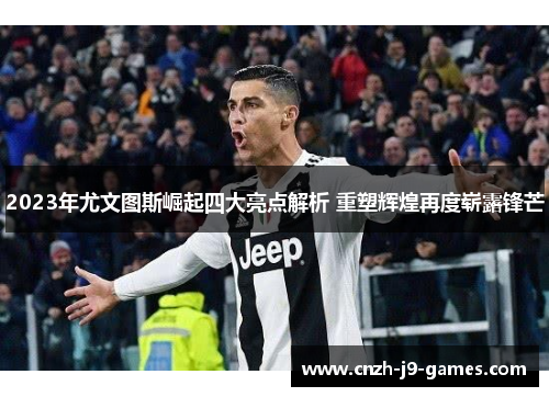 2023年尤文图斯崛起四大亮点解析 重塑辉煌再度崭露锋芒 2023年尤文图斯崛起四大亮点解析 重塑辉煌再度崭露锋芒
