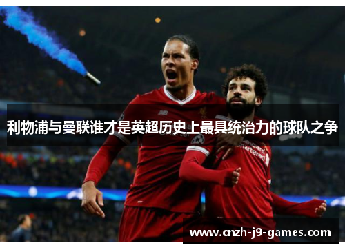 利物浦与曼联谁才是英超历史上最具统治力的球队之争 利物浦与曼联谁才是英超历史上最具统治力的球队之争