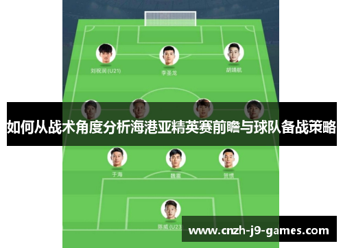 如何从战术角度分析海港亚精英赛前瞻与球队备战策略