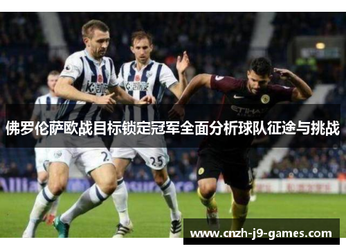 佛罗伦萨欧战目标锁定冠军全面分析球队征途与挑战 佛罗伦萨欧战目标锁定冠军全面分析球队征途与挑战