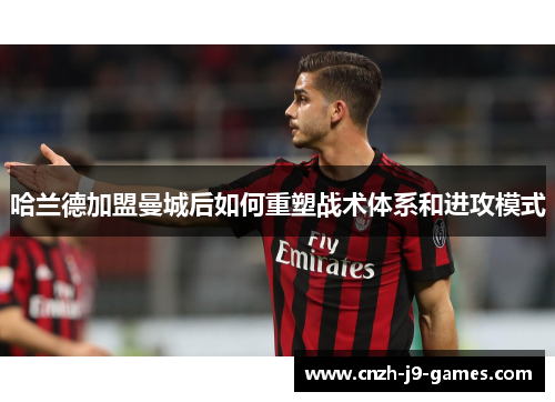 哈兰德加盟曼城后如何重塑战术体系和进攻模式