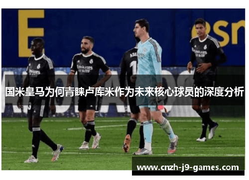 国米皇马为何青睐卢库米作为未来核心球员的深度分析