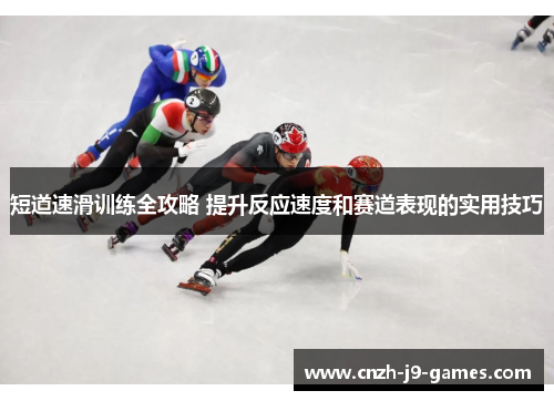 短道速滑训练全攻略 提升反应速度和赛道表现的实用技巧