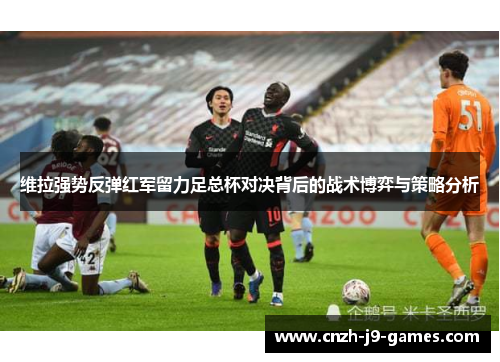 维拉强势反弹红军留力足总杯对决背后的战术博弈与策略分析