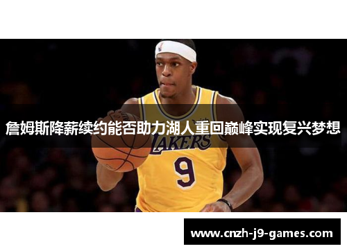 詹姆斯降薪续约能否助力湖人重回巅峰实现复兴梦想