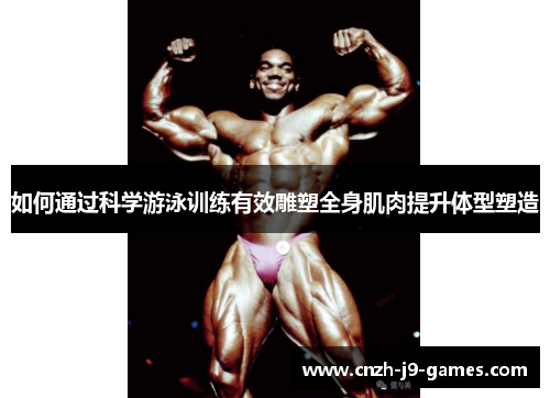 如何通过科学游泳训练有效雕塑全身肌肉提升体型塑造 如何通过科学游泳训练有效雕塑全身肌肉提升体型塑造