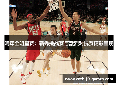 明年全明星赛:新秀挑战赛与激烈对抗赛精彩呈现 明年全明星赛:新秀挑战赛与激烈对抗赛精彩呈现
