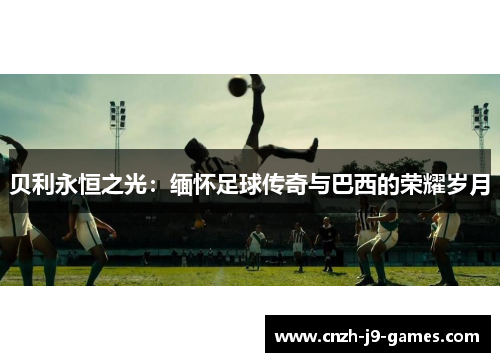 贝利永恒之光：缅怀足球传奇与巴西的荣耀岁月