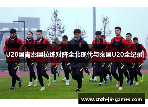 U20国青泰国拉练对阵全北现代与泰国U20全纪录 U20国青泰国拉练对阵全北现代与泰国U20全纪录