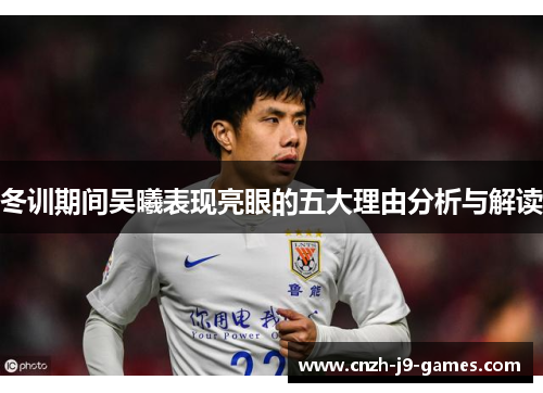 冬训期间吴曦表现亮眼的五大理由分析与解读 冬训期间吴曦表现亮眼的五大理由分析与解读