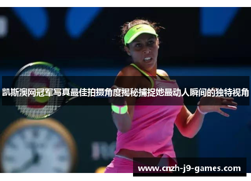凯斯澳网冠军写真最佳拍摄角度揭秘捕捉她最动人瞬间的独特视角 凯斯澳网冠军写真最佳拍摄角度揭秘捕捉她最动人瞬间的独特视角