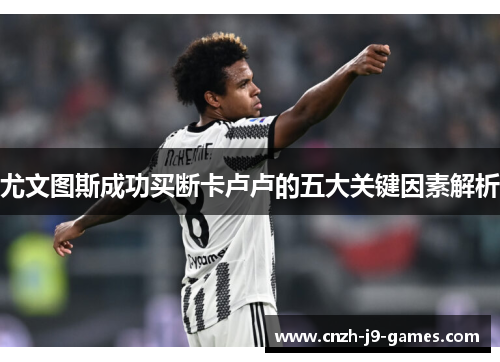 尤文图斯成功买断卡卢卢的五大关键因素解析 尤文图斯成功买断卡卢卢的五大关键因素解析