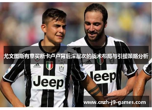 尤文图斯有意买断卡卢卢背后深层次的战术布局与引援策略分析