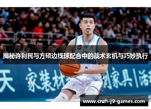 揭秘许利民与方硕边线球配合中的战术玄机与巧妙执行 揭秘许利民与方硕边线球配合中的战术玄机与巧妙执行