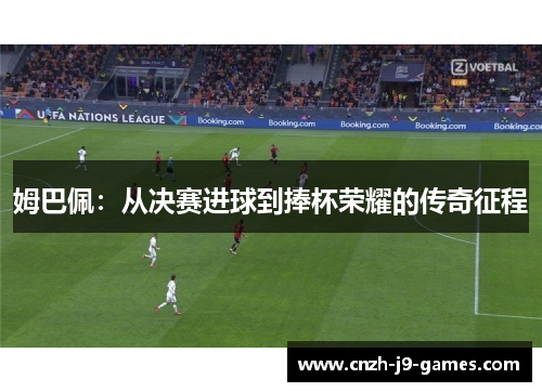 姆巴佩:从决赛进球到捧杯荣耀的传奇征程 姆巴佩:从决赛进球到捧杯荣耀的传奇征程