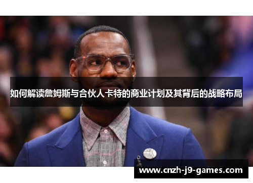如何解读詹姆斯与合伙人卡特的商业计划及其背后的战略布局 如何解读詹姆斯与合伙人卡特的商业计划及其背后的战略布局