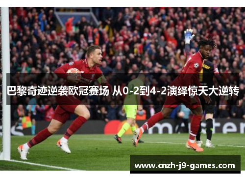巴黎奇迹逆袭欧冠赛场 从0-2到4-2演绎惊天大逆转 巴黎奇迹逆袭欧冠赛场 从0-2到4-2演绎惊天大逆转