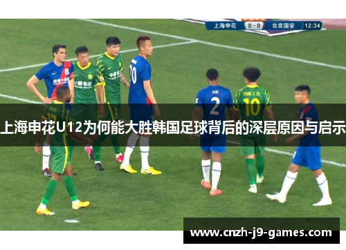 上海申花U12为何能大胜韩国足球背后的深层原因与启示 上海申花U12为何能大胜韩国足球背后的深层原因与启示