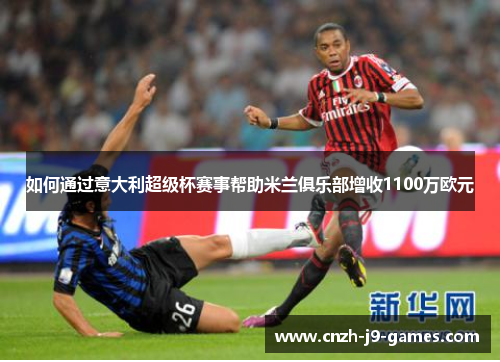 如何通过意大利超级杯赛事帮助米兰俱乐部增收1100万欧元
