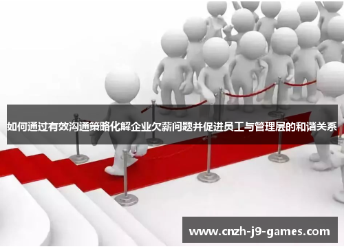如何通过有效沟通策略化解企业欠薪问题并促进员工与管理层的和谐关系