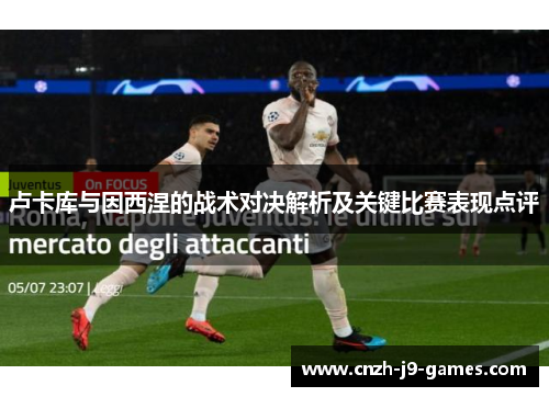 卢卡库与因西涅的战术对决解析及关键比赛表现点评 卢卡库与因西涅的战术对决解析及关键比赛表现点评