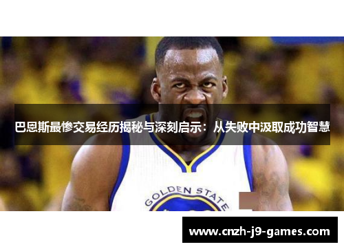 巴恩斯最惨交易经历揭秘与深刻启示：从失败中汲取成功智慧