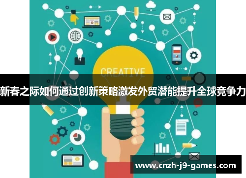 新春之际如何通过创新策略激发外贸潜能提升全球竞争力