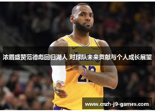 浓眉盛赞范德彪回归湖人 对球队未来贡献与个人成长展望