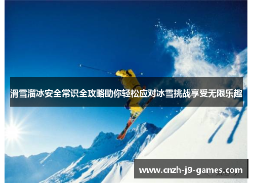 滑雪溜冰安全常识全攻略助你轻松应对冰雪挑战享受无限乐趣 滑雪溜冰安全常识全攻略助你轻松应对冰雪挑战享受无限乐趣