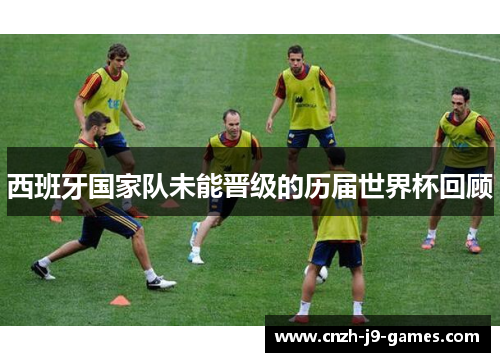 西班牙国家队未能晋级的历届世界杯回顾 西班牙国家队未能晋级的历届世界杯回顾