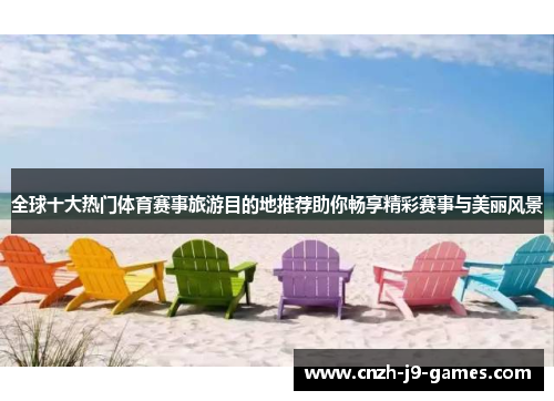 全球十大热门体育赛事旅游目的地推荐助你畅享精彩赛事与美丽风景 全球十大热门体育赛事旅游目的地推荐助你畅享精彩赛事与美丽风景