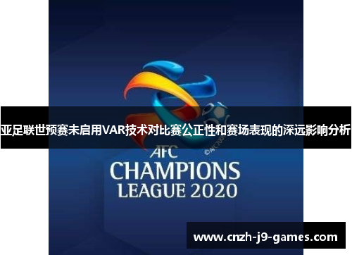 亚足联世预赛未启用VAR技术对比赛公正性和赛场表现的深远影响分析 亚足联世预赛未启用VAR技术对比赛公正性和赛场表现的深远影响分析