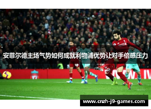 安菲尔德主场气势如何成就利物浦优势让对手倍感压力