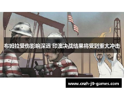 布姆拉受伤影响深远 印澳决战结果将受到重大冲击 布姆拉受伤影响深远 印澳决战结果将受到重大冲击