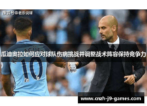 瓜迪奥拉如何应对球队伤病挑战并调整战术阵容保持竞争力