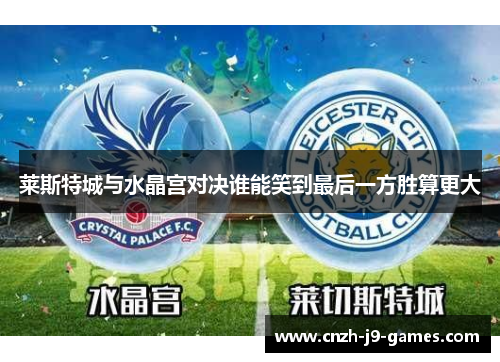 莱斯特城与水晶宫对决谁能笑到最后一方胜算更大 莱斯特城与水晶宫对决谁能笑到最后一方胜算更大