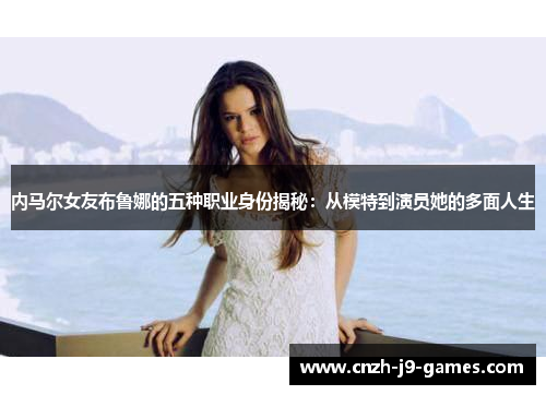 内马尔女友布鲁娜的五种职业身份揭秘：从模特到演员她的多面人生