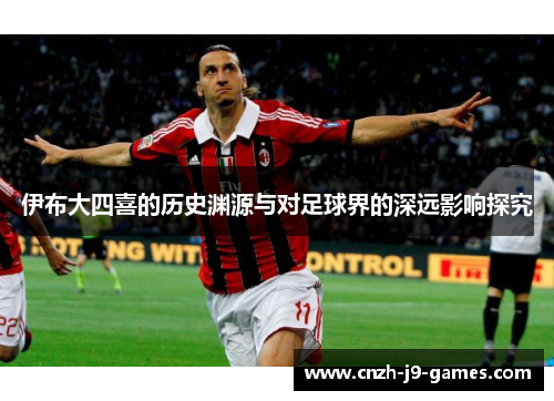 伊布大四喜的历史渊源与对足球界的深远影响探究