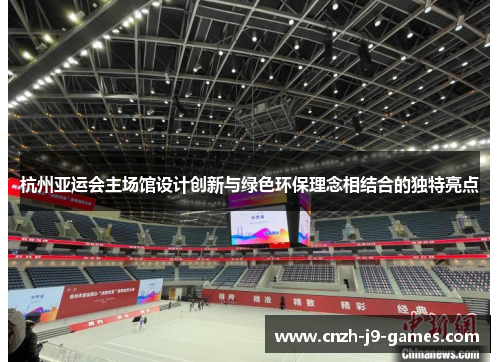 杭州亚运会主场馆设计创新与绿色环保理念相结合的独特亮点 杭州亚运会主场馆设计创新与绿色环保理念相结合的独特亮点