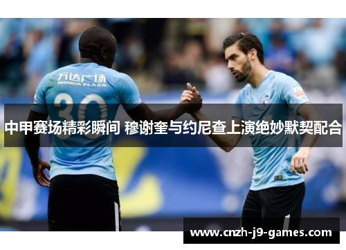中甲赛场精彩瞬间 穆谢奎与约尼查上演绝妙默契配合